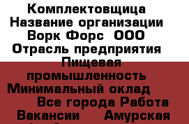 Комплектовщица › Название организации ­ Ворк Форс, ООО › Отрасль предприятия ­ Пищевая промышленность › Минимальный оклад ­ 24 000 - Все города Работа » Вакансии   . Амурская обл.,Архаринский р-н